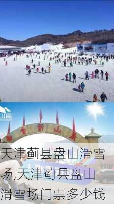 天津蓟县盘山滑雪场,天津蓟县盘山滑雪场门票多少钱
