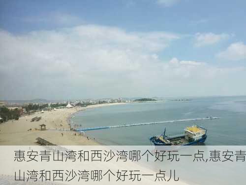 惠安青山湾和西沙湾哪个好玩一点,惠安青山湾和西沙湾哪个好玩一点儿