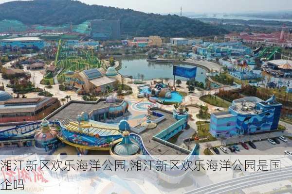 湘江新区欢乐海洋公园,湘江新区欢乐海洋公园是国企吗