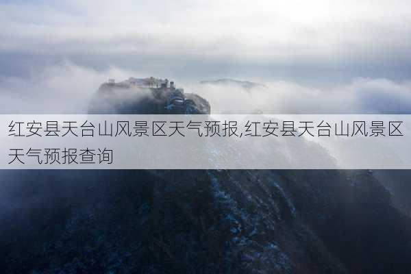 红安县天台山风景区天气预报,红安县天台山风景区天气预报查询