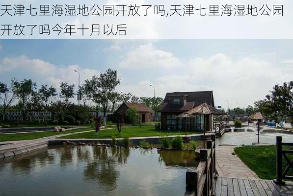 天津七里海湿地公园开放了吗,天津七里海湿地公园开放了吗今年十月以后
