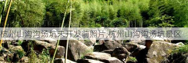 杭州山沟沟汤坑未开发前照片,杭州山沟沟汤坑景区